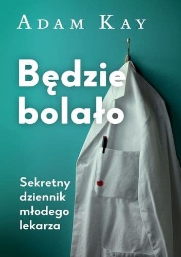 Będzie bolało. Sekretny dziennik młodego lekarza - Adam Kay